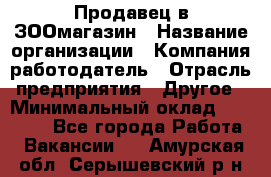 Продавец в ЗООмагазин › Название организации ­ Компания-работодатель › Отрасль предприятия ­ Другое › Минимальный оклад ­ 15 000 - Все города Работа » Вакансии   . Амурская обл.,Серышевский р-н